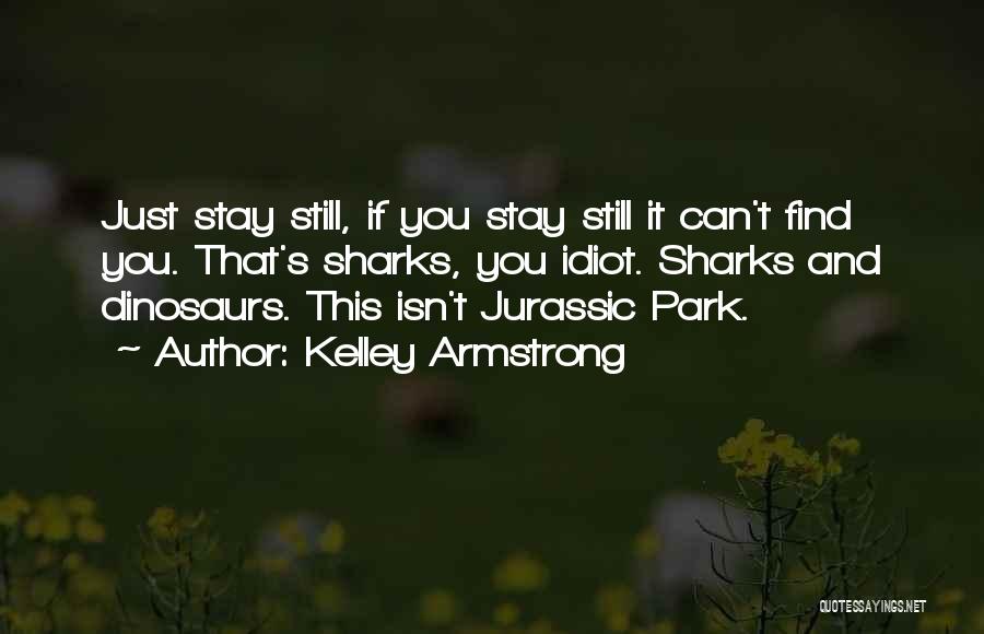 Kelley Armstrong Quotes: Just Stay Still, If You Stay Still It Can't Find You. That's Sharks, You Idiot. Sharks And Dinosaurs. This Isn't