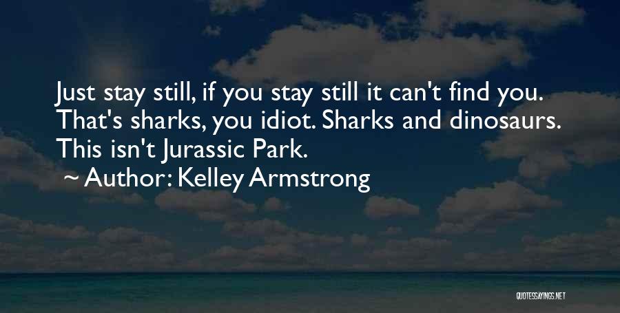 Kelley Armstrong Quotes: Just Stay Still, If You Stay Still It Can't Find You. That's Sharks, You Idiot. Sharks And Dinosaurs. This Isn't