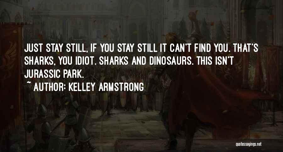 Kelley Armstrong Quotes: Just Stay Still, If You Stay Still It Can't Find You. That's Sharks, You Idiot. Sharks And Dinosaurs. This Isn't