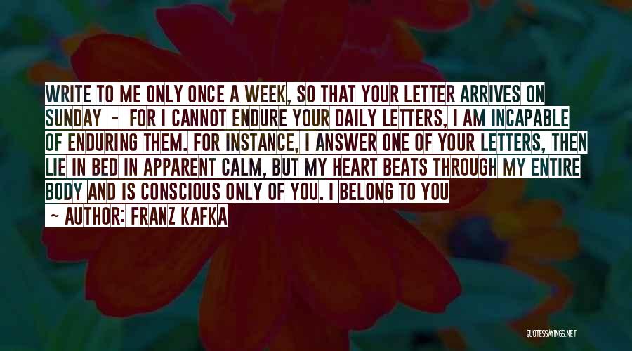 Franz Kafka Quotes: Write To Me Only Once A Week, So That Your Letter Arrives On Sunday - For I Cannot Endure Your