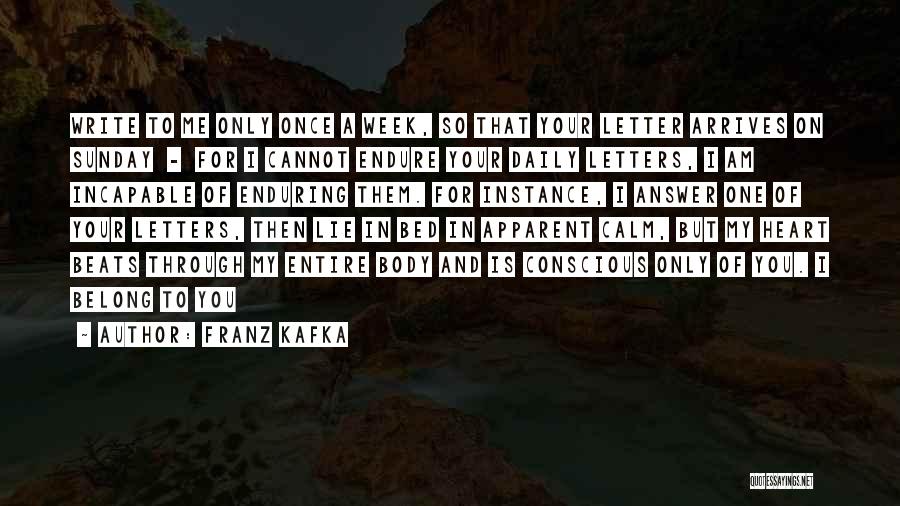 Franz Kafka Quotes: Write To Me Only Once A Week, So That Your Letter Arrives On Sunday - For I Cannot Endure Your