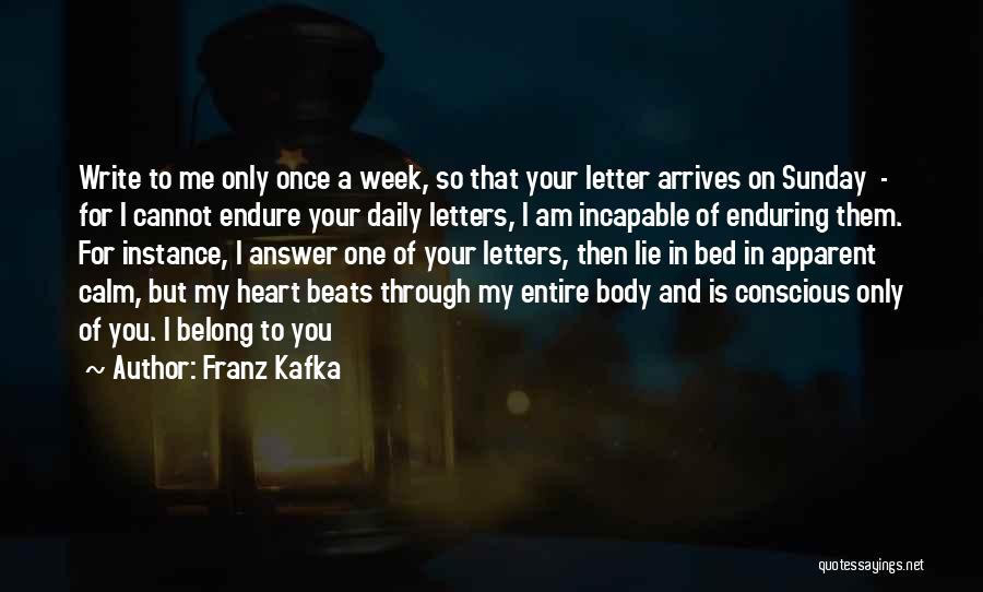 Franz Kafka Quotes: Write To Me Only Once A Week, So That Your Letter Arrives On Sunday - For I Cannot Endure Your