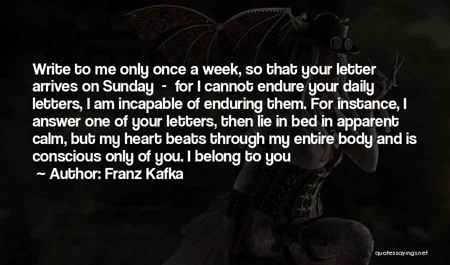 Franz Kafka Quotes: Write To Me Only Once A Week, So That Your Letter Arrives On Sunday - For I Cannot Endure Your