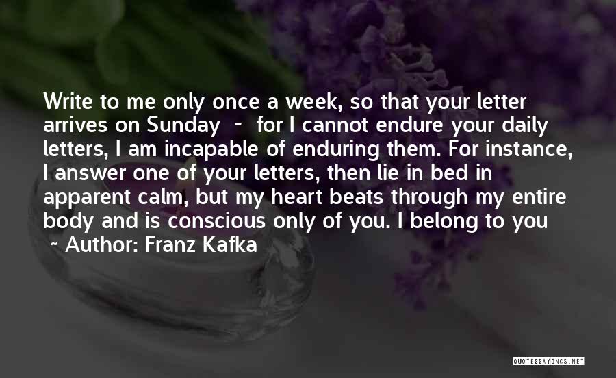 Franz Kafka Quotes: Write To Me Only Once A Week, So That Your Letter Arrives On Sunday - For I Cannot Endure Your