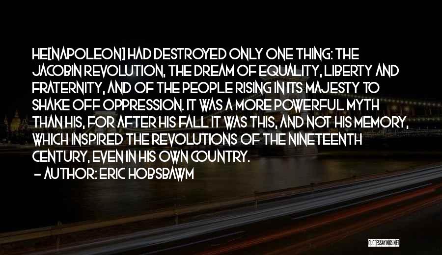 Eric Hobsbawm Quotes: He[napoleon] Had Destroyed Only One Thing: The Jacobin Revolution, The Dream Of Equality, Liberty And Fraternity, And Of The People