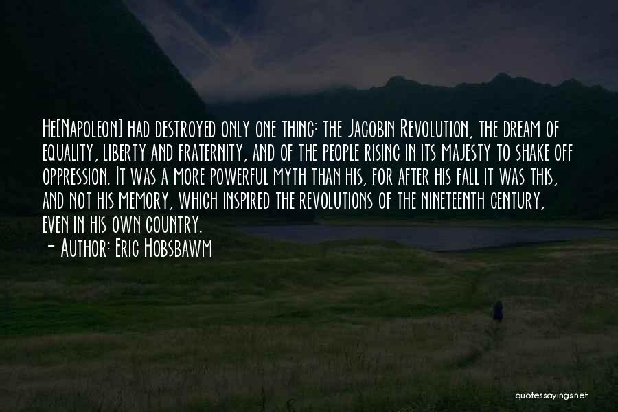 Eric Hobsbawm Quotes: He[napoleon] Had Destroyed Only One Thing: The Jacobin Revolution, The Dream Of Equality, Liberty And Fraternity, And Of The People