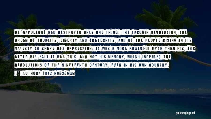 Eric Hobsbawm Quotes: He[napoleon] Had Destroyed Only One Thing: The Jacobin Revolution, The Dream Of Equality, Liberty And Fraternity, And Of The People