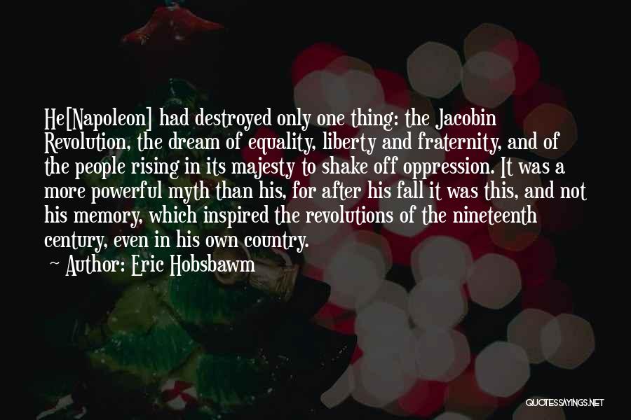 Eric Hobsbawm Quotes: He[napoleon] Had Destroyed Only One Thing: The Jacobin Revolution, The Dream Of Equality, Liberty And Fraternity, And Of The People