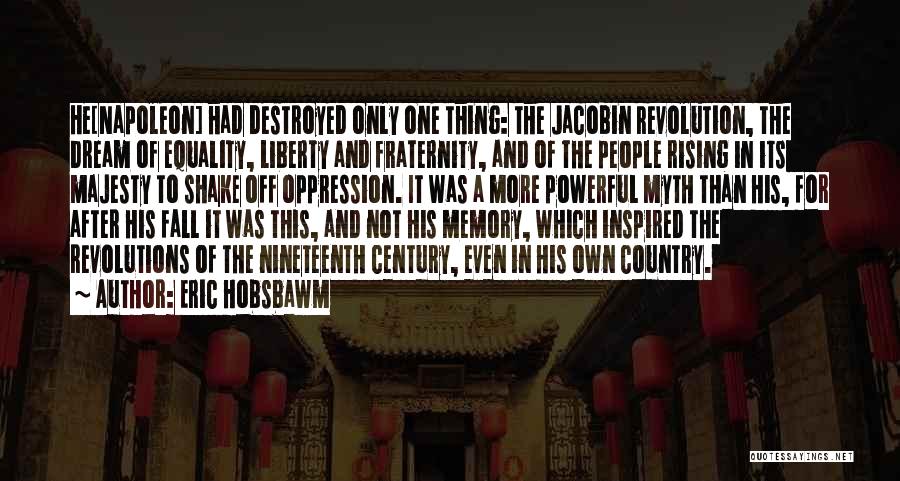 Eric Hobsbawm Quotes: He[napoleon] Had Destroyed Only One Thing: The Jacobin Revolution, The Dream Of Equality, Liberty And Fraternity, And Of The People