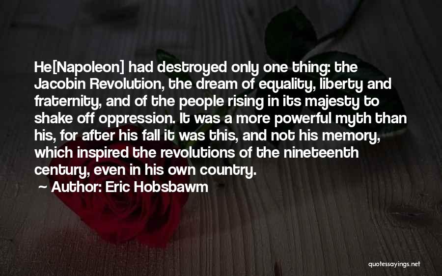 Eric Hobsbawm Quotes: He[napoleon] Had Destroyed Only One Thing: The Jacobin Revolution, The Dream Of Equality, Liberty And Fraternity, And Of The People