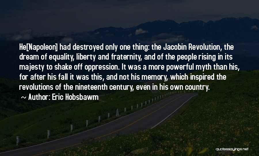 Eric Hobsbawm Quotes: He[napoleon] Had Destroyed Only One Thing: The Jacobin Revolution, The Dream Of Equality, Liberty And Fraternity, And Of The People