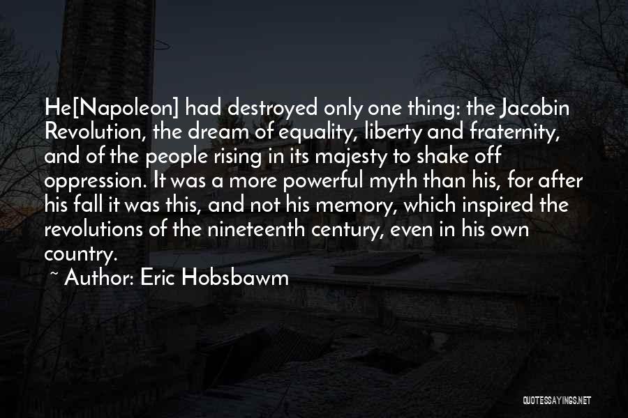 Eric Hobsbawm Quotes: He[napoleon] Had Destroyed Only One Thing: The Jacobin Revolution, The Dream Of Equality, Liberty And Fraternity, And Of The People