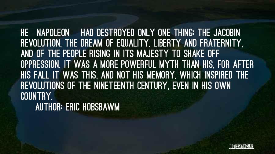 Eric Hobsbawm Quotes: He[napoleon] Had Destroyed Only One Thing: The Jacobin Revolution, The Dream Of Equality, Liberty And Fraternity, And Of The People