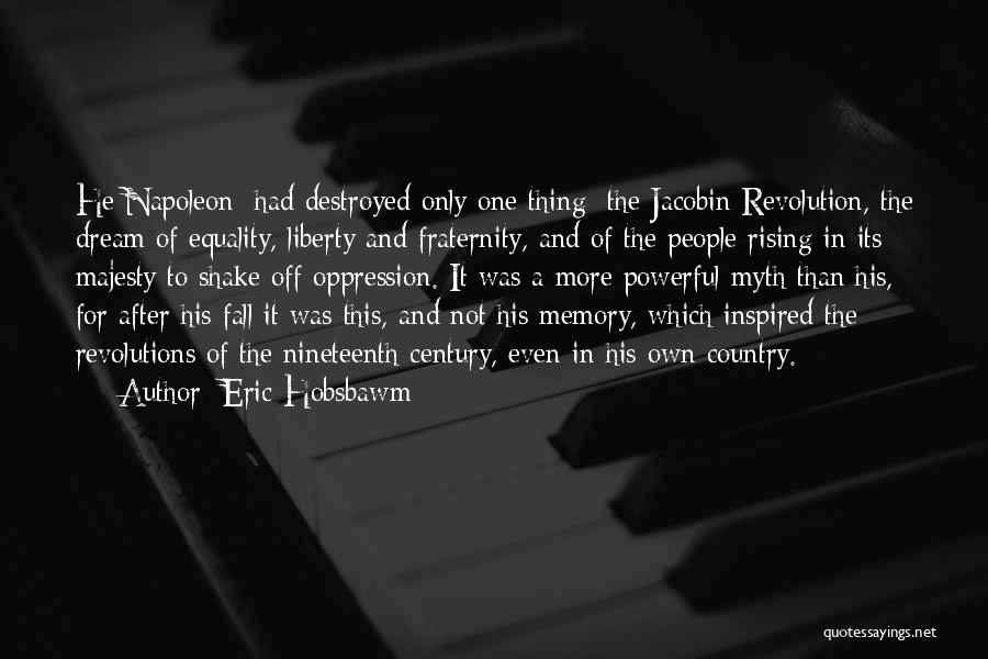 Eric Hobsbawm Quotes: He[napoleon] Had Destroyed Only One Thing: The Jacobin Revolution, The Dream Of Equality, Liberty And Fraternity, And Of The People