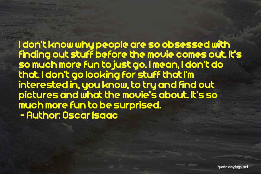 Oscar Isaac Quotes: I Don't Know Why People Are So Obsessed With Finding Out Stuff Before The Movie Comes Out. It's So Much