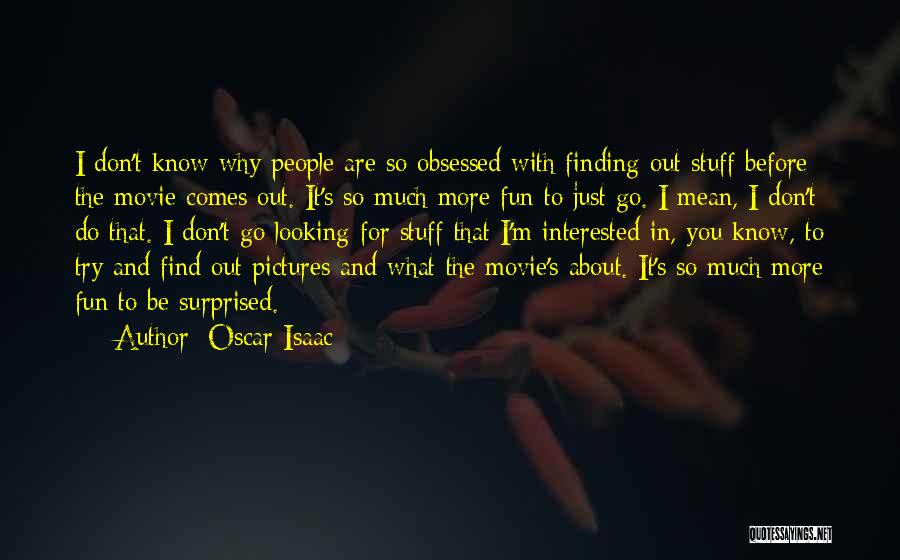 Oscar Isaac Quotes: I Don't Know Why People Are So Obsessed With Finding Out Stuff Before The Movie Comes Out. It's So Much