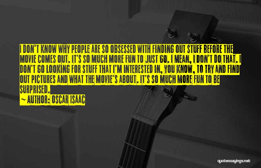 Oscar Isaac Quotes: I Don't Know Why People Are So Obsessed With Finding Out Stuff Before The Movie Comes Out. It's So Much