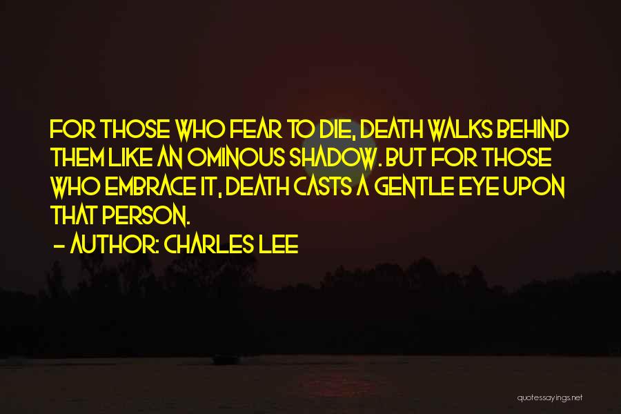 Charles Lee Quotes: For Those Who Fear To Die, Death Walks Behind Them Like An Ominous Shadow. But For Those Who Embrace It,