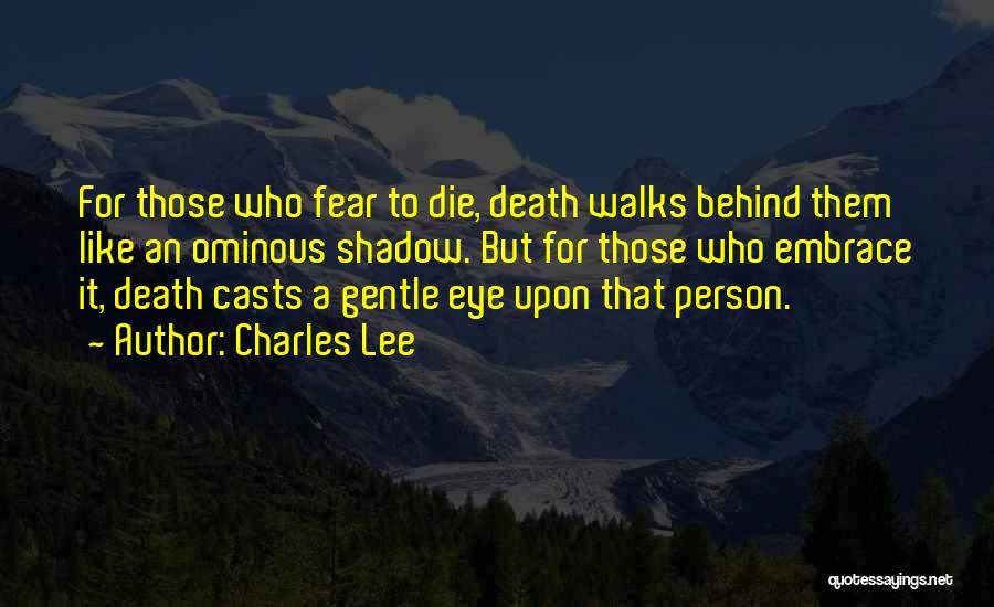 Charles Lee Quotes: For Those Who Fear To Die, Death Walks Behind Them Like An Ominous Shadow. But For Those Who Embrace It,