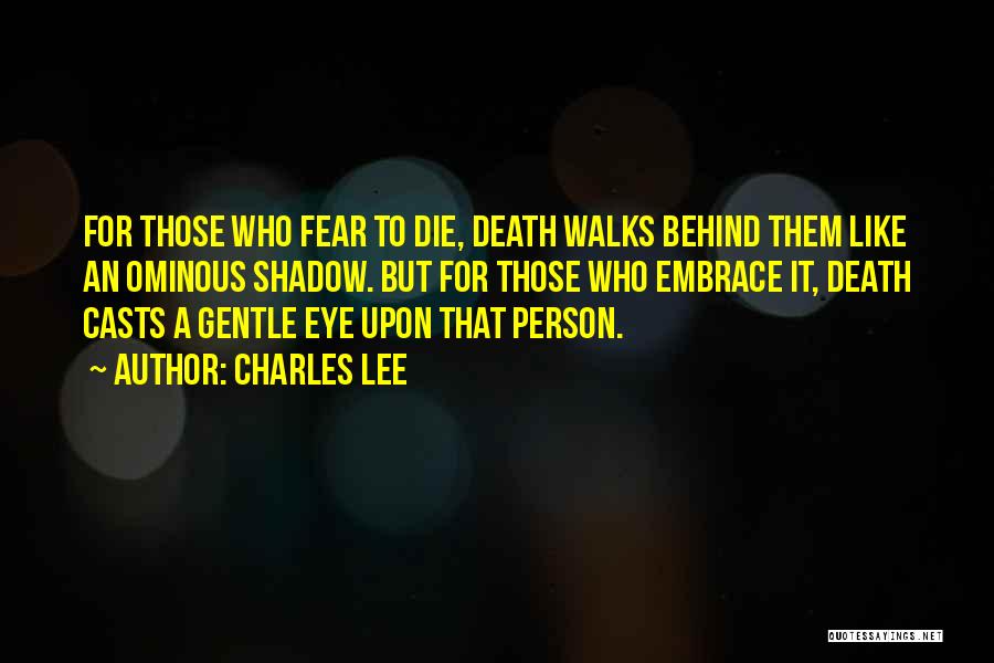 Charles Lee Quotes: For Those Who Fear To Die, Death Walks Behind Them Like An Ominous Shadow. But For Those Who Embrace It,