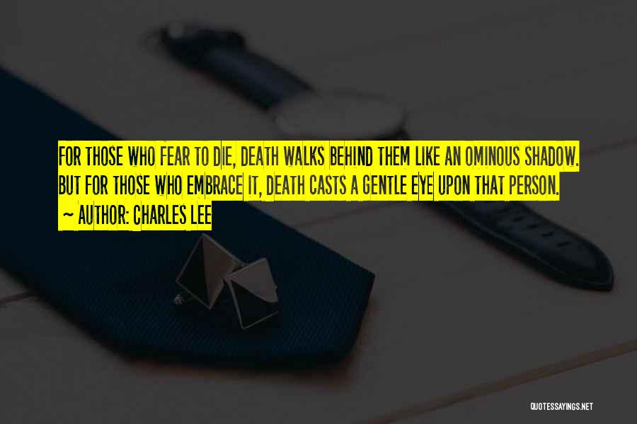 Charles Lee Quotes: For Those Who Fear To Die, Death Walks Behind Them Like An Ominous Shadow. But For Those Who Embrace It,