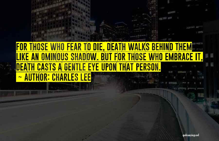 Charles Lee Quotes: For Those Who Fear To Die, Death Walks Behind Them Like An Ominous Shadow. But For Those Who Embrace It,