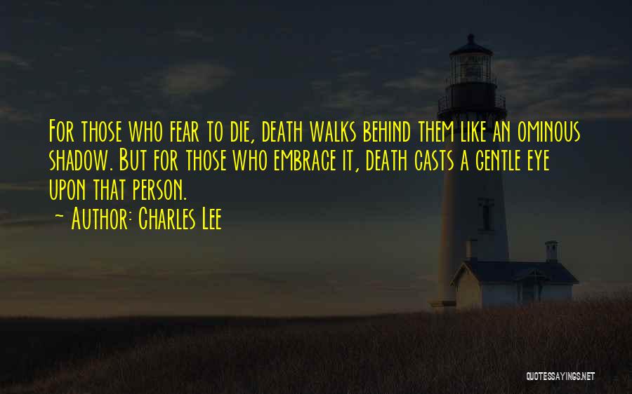 Charles Lee Quotes: For Those Who Fear To Die, Death Walks Behind Them Like An Ominous Shadow. But For Those Who Embrace It,