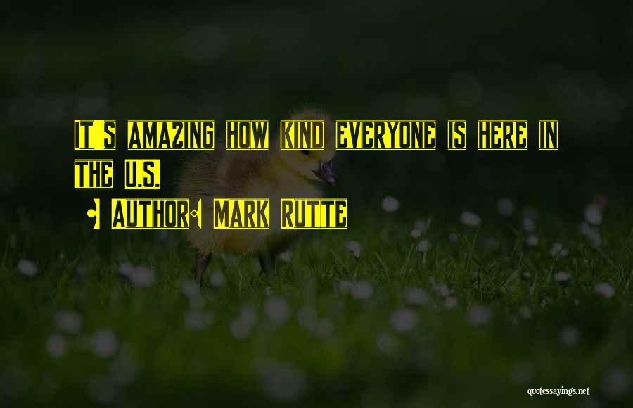 Mark Rutte Quotes: It's Amazing How Kind Everyone Is Here In The U.s.