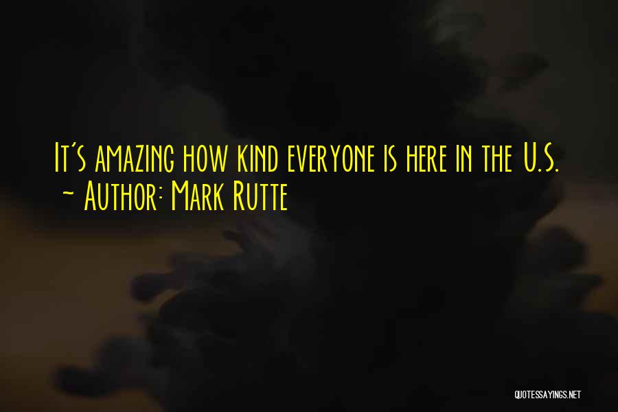 Mark Rutte Quotes: It's Amazing How Kind Everyone Is Here In The U.s.