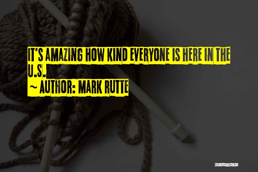 Mark Rutte Quotes: It's Amazing How Kind Everyone Is Here In The U.s.
