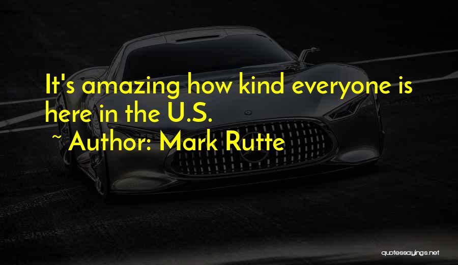 Mark Rutte Quotes: It's Amazing How Kind Everyone Is Here In The U.s.