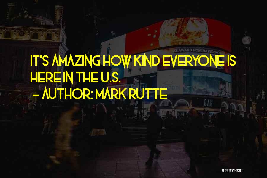 Mark Rutte Quotes: It's Amazing How Kind Everyone Is Here In The U.s.