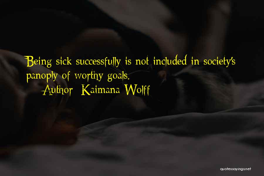 Kaimana Wolff Quotes: Being Sick Successfully Is Not Included In Society's Panoply Of Worthy Goals.