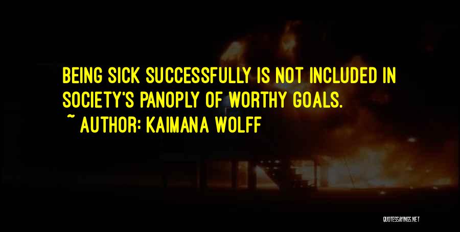 Kaimana Wolff Quotes: Being Sick Successfully Is Not Included In Society's Panoply Of Worthy Goals.