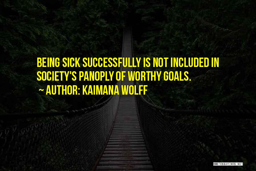 Kaimana Wolff Quotes: Being Sick Successfully Is Not Included In Society's Panoply Of Worthy Goals.