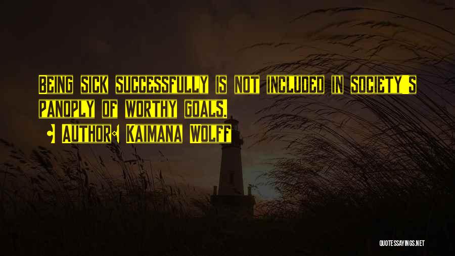 Kaimana Wolff Quotes: Being Sick Successfully Is Not Included In Society's Panoply Of Worthy Goals.