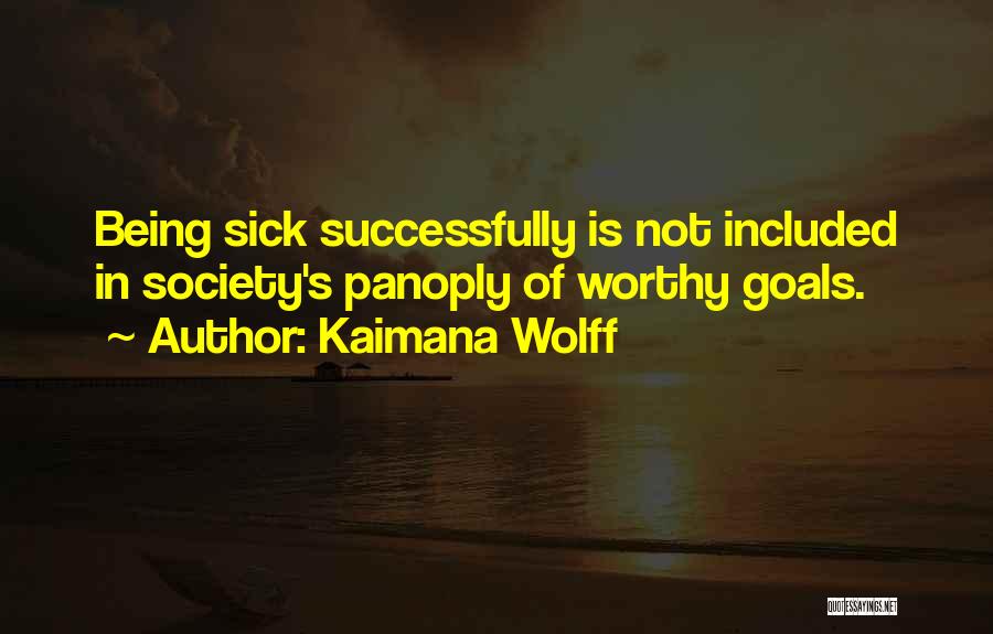 Kaimana Wolff Quotes: Being Sick Successfully Is Not Included In Society's Panoply Of Worthy Goals.