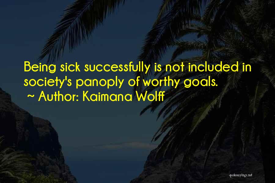 Kaimana Wolff Quotes: Being Sick Successfully Is Not Included In Society's Panoply Of Worthy Goals.