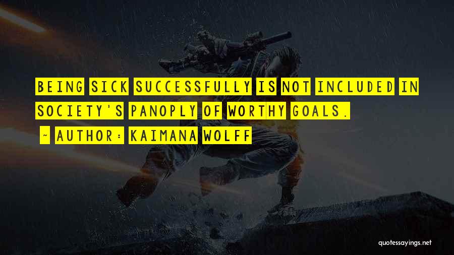 Kaimana Wolff Quotes: Being Sick Successfully Is Not Included In Society's Panoply Of Worthy Goals.