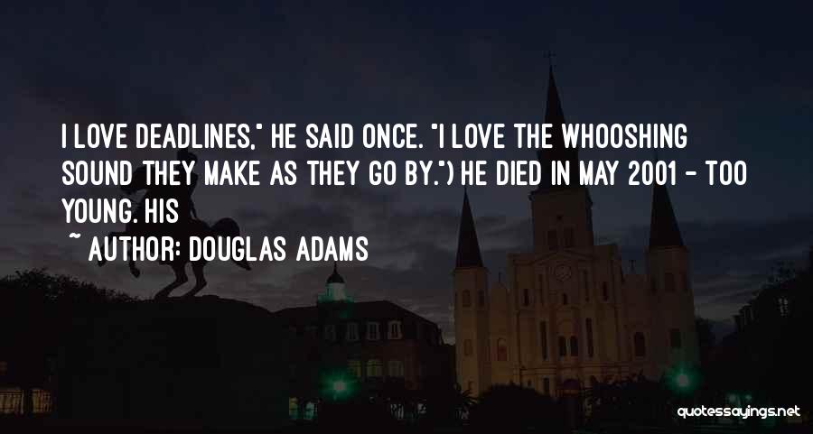 Douglas Adams Quotes: I Love Deadlines, He Said Once. I Love The Whooshing Sound They Make As They Go By.) He Died In