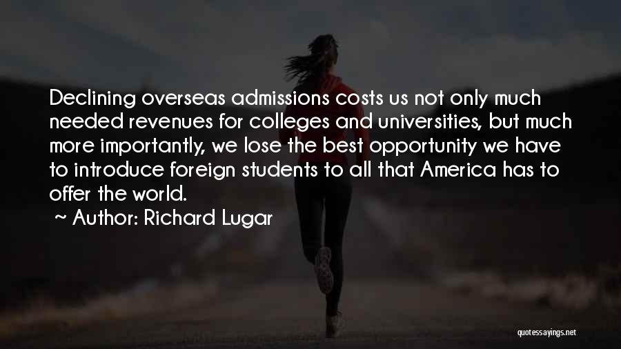 Richard Lugar Quotes: Declining Overseas Admissions Costs Us Not Only Much Needed Revenues For Colleges And Universities, But Much More Importantly, We Lose