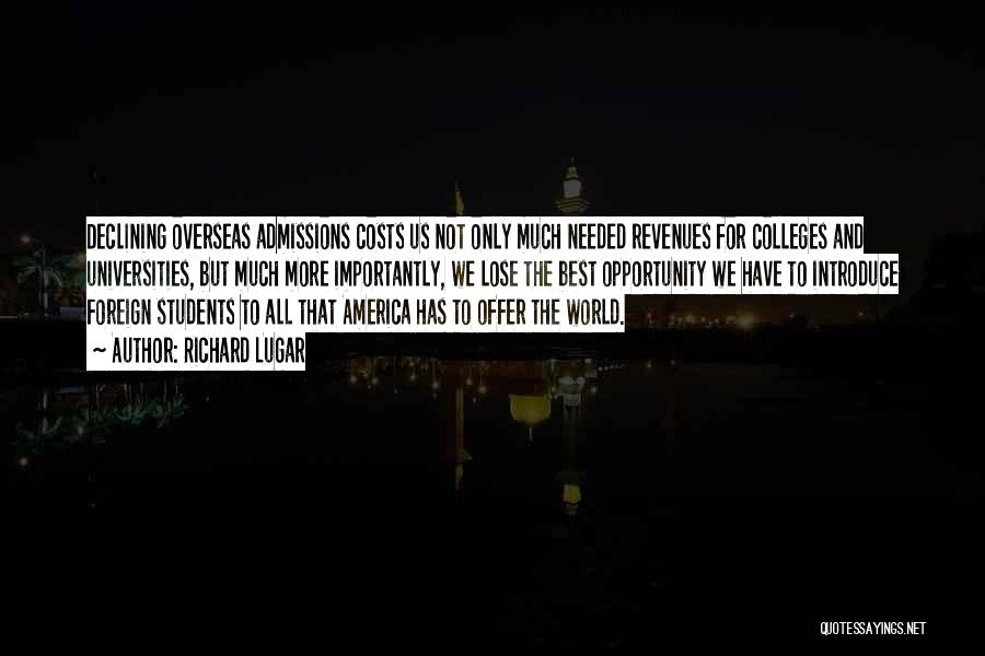 Richard Lugar Quotes: Declining Overseas Admissions Costs Us Not Only Much Needed Revenues For Colleges And Universities, But Much More Importantly, We Lose