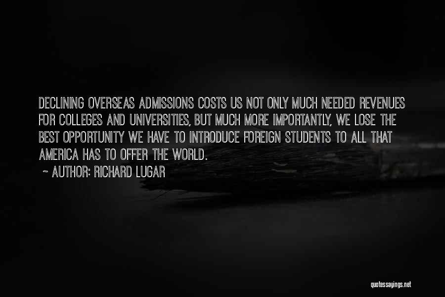 Richard Lugar Quotes: Declining Overseas Admissions Costs Us Not Only Much Needed Revenues For Colleges And Universities, But Much More Importantly, We Lose