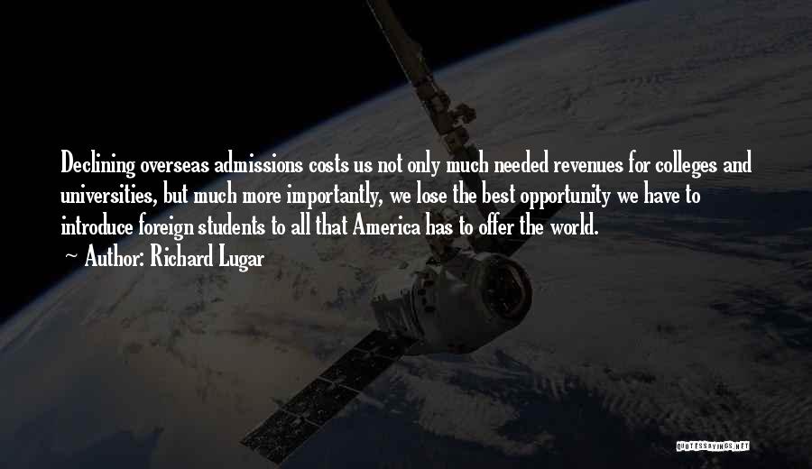 Richard Lugar Quotes: Declining Overseas Admissions Costs Us Not Only Much Needed Revenues For Colleges And Universities, But Much More Importantly, We Lose