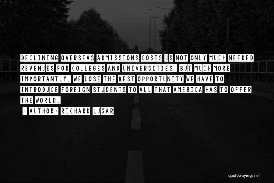 Richard Lugar Quotes: Declining Overseas Admissions Costs Us Not Only Much Needed Revenues For Colleges And Universities, But Much More Importantly, We Lose