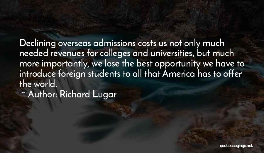 Richard Lugar Quotes: Declining Overseas Admissions Costs Us Not Only Much Needed Revenues For Colleges And Universities, But Much More Importantly, We Lose