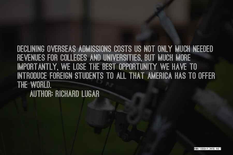 Richard Lugar Quotes: Declining Overseas Admissions Costs Us Not Only Much Needed Revenues For Colleges And Universities, But Much More Importantly, We Lose