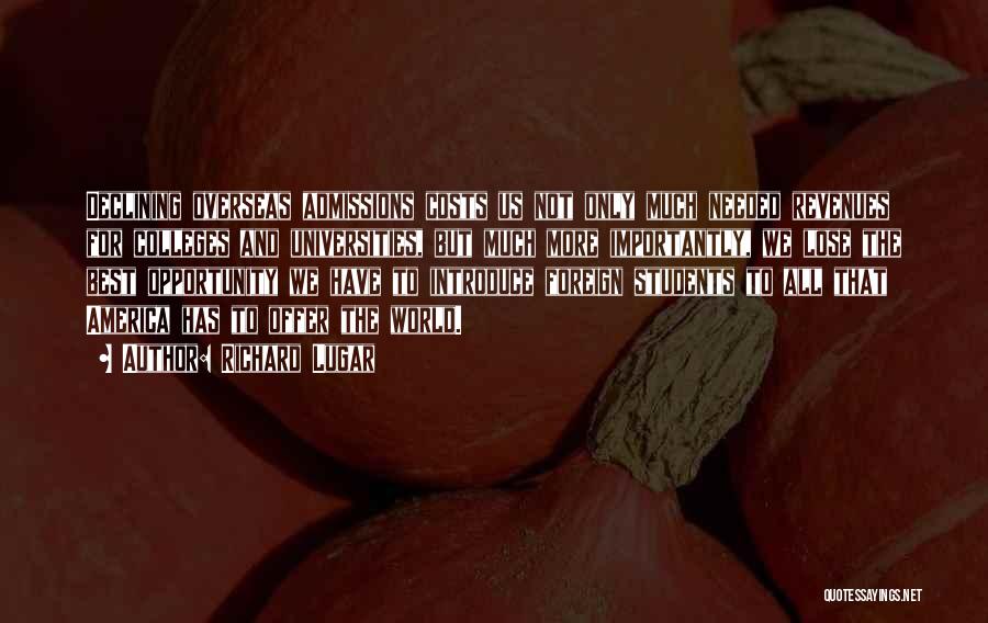 Richard Lugar Quotes: Declining Overseas Admissions Costs Us Not Only Much Needed Revenues For Colleges And Universities, But Much More Importantly, We Lose