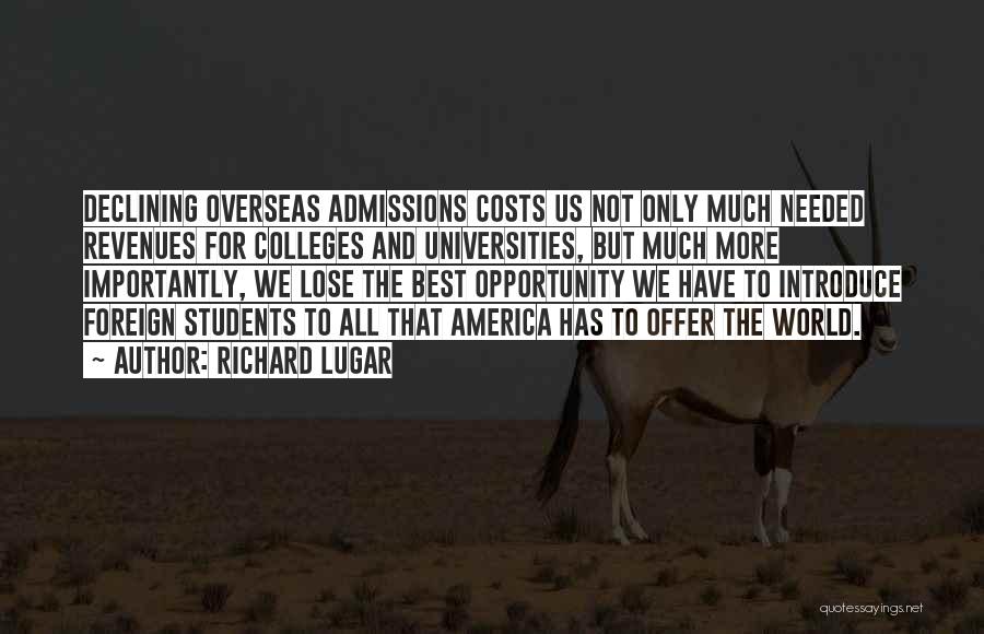 Richard Lugar Quotes: Declining Overseas Admissions Costs Us Not Only Much Needed Revenues For Colleges And Universities, But Much More Importantly, We Lose