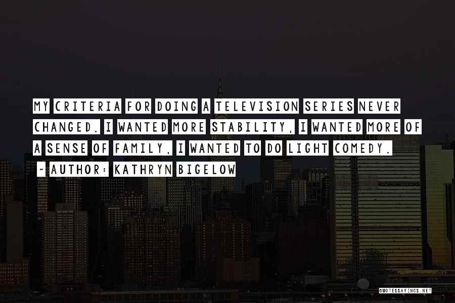 Kathryn Bigelow Quotes: My Criteria For Doing A Television Series Never Changed. I Wanted More Stability, I Wanted More Of A Sense Of